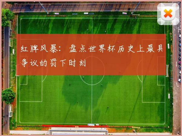 红牌风暴：盘点世界杯历史上最具争议的罚下时刻