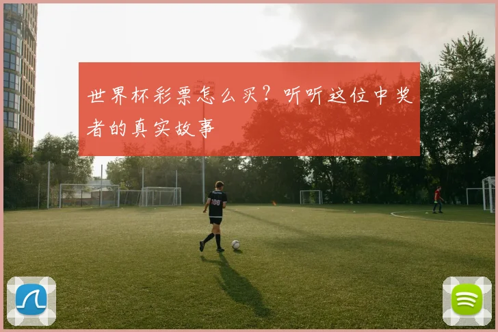 世界杯彩票怎么买？听听这位中奖者的真实故事