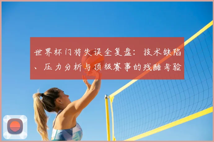 世界杯门将失误全复盘：技术缺陷、压力分析与顶级赛事的残酷考验