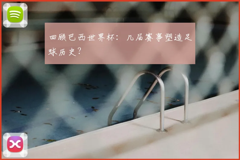 回顾巴西世界杯：几届赛事塑造足球历史？