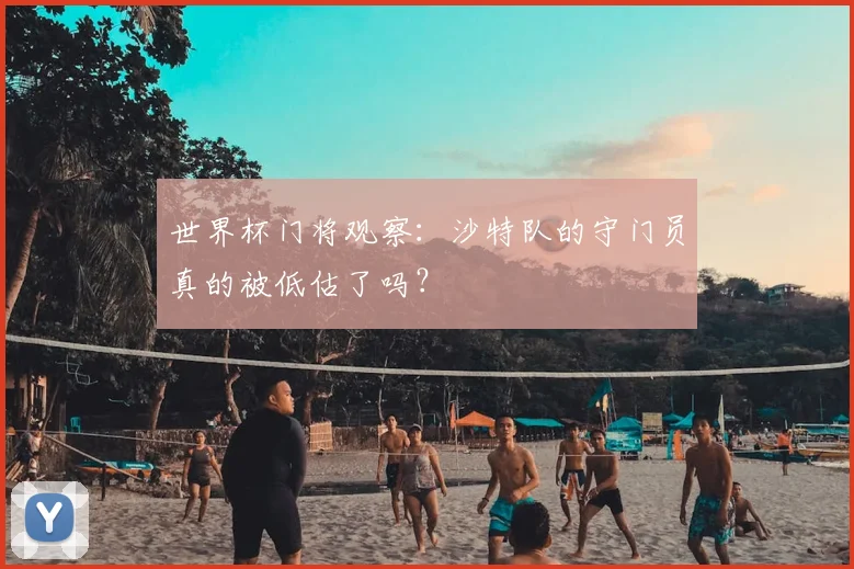 世界杯门将观察：沙特队的守门员真的被低估了吗？