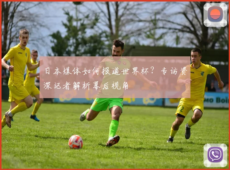 日本媒体如何报道世界杯？专访资深记者解析幕后视角