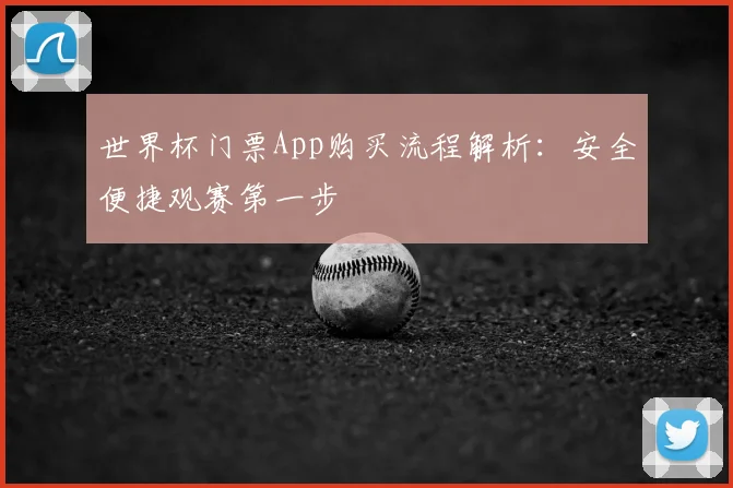 世界杯门票App购买流程解析：安全便捷观赛第一步