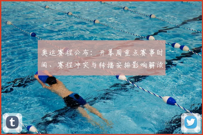 奥运赛程公布：开幕周重点赛事时间、赛程冲突与转播安排影响解读