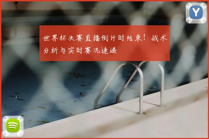 世界杯决赛直播倒计时结束！战术分析与实时赛况速递