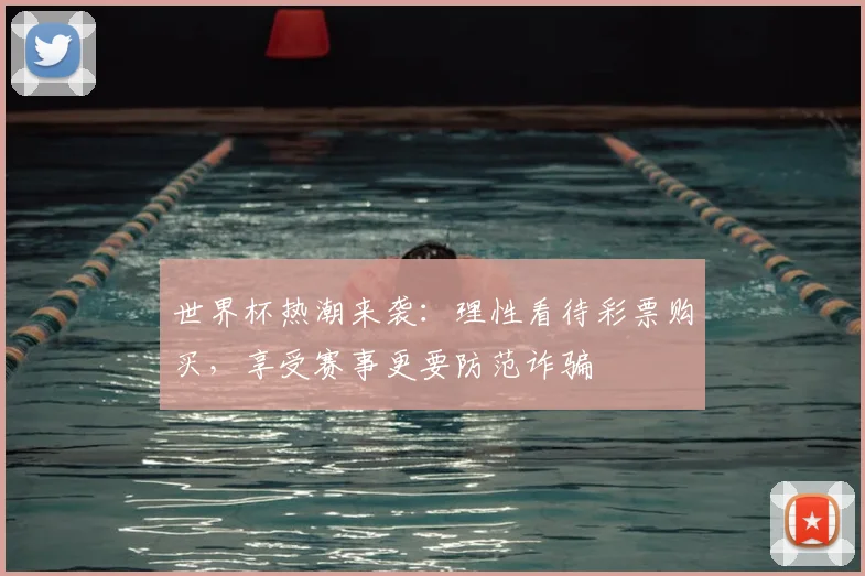 世界杯热潮来袭：理性看待彩票购买，享受赛事更要防范诈骗