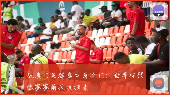 从澳门足球盘口看冷门：世界杯预选赛赛前投注指南