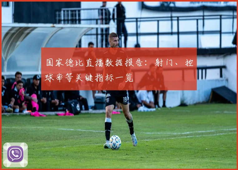 国家德比直播数据报告：射门、控球率等关键指标一览