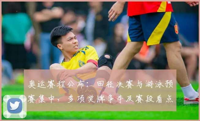 奥运赛程公布：田径决赛与游泳预赛集中，多项奖牌争夺及赛段看点