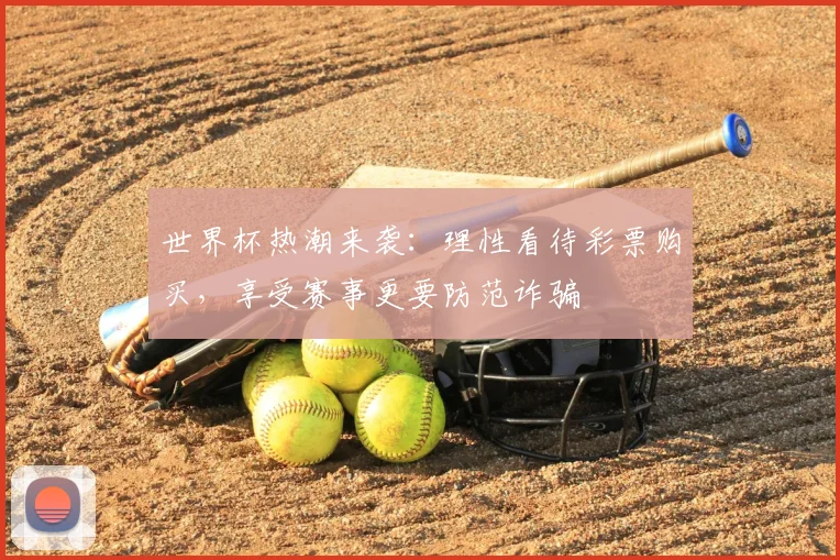 世界杯热潮来袭：理性看待彩票购买，享受赛事更要防范诈骗