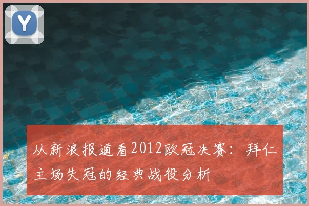 从新浪报道看2012欧冠决赛：拜仁主场失冠的经典战役分析