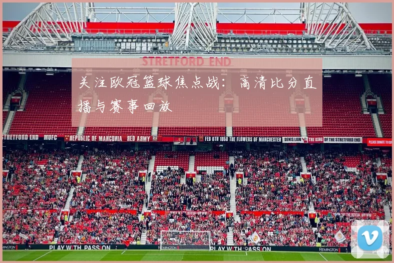 关注欧冠篮球焦点战：高清比分直播与赛事回放