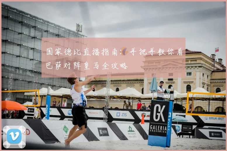 国家德比直播指南：手把手教你看巴萨对阵皇马全攻略