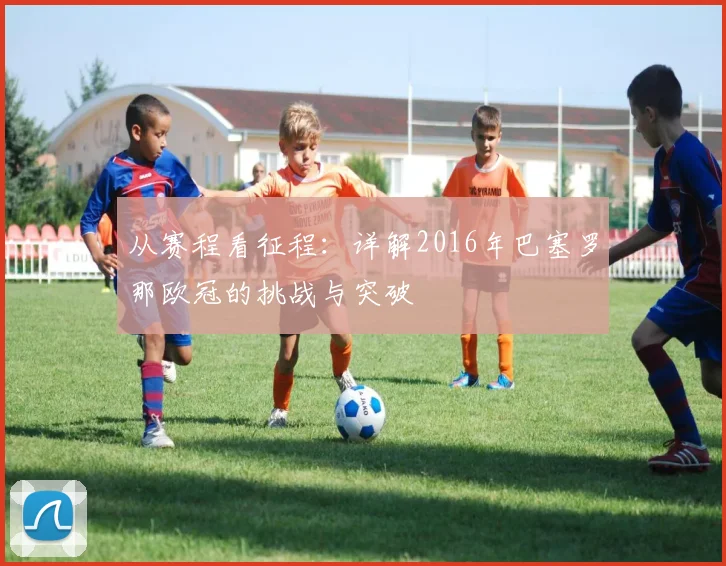 从赛程看征程：详解2016年巴塞罗那欧冠的挑战与突破