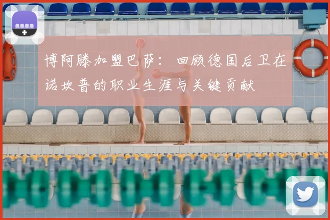 博阿滕加盟巴萨：回顾德国后卫在诺坎普的职业生涯与关键贡献